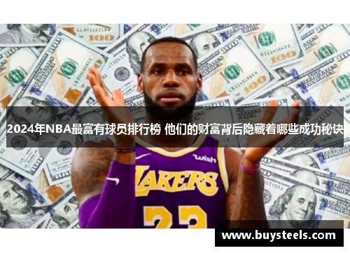 2024年NBA最富有球员排行榜 他们的财富背后隐藏着哪些成功秘诀