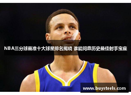 NBA三分球最准十大球星排名揭晓 谁能问鼎历史最佳射手宝座