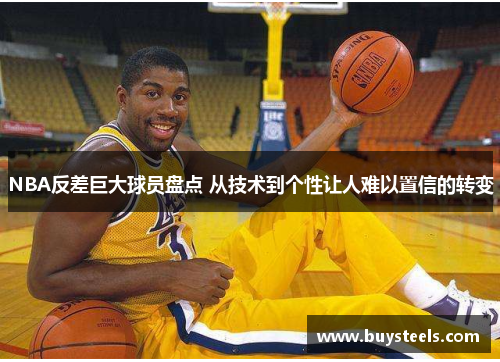 NBA反差巨大球员盘点 从技术到个性让人难以置信的转变